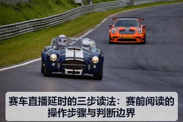 赛车直播延时的三步读法:赛前阅读的操作步骤与判断边界