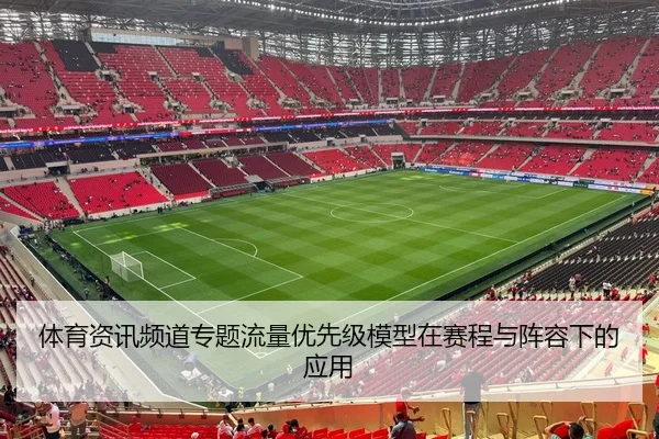 体育资讯频道专题流量优先级模型在赛程与阵容下的应用