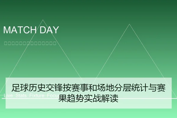 足球历史交锋按赛事和场地分层统计与赛果趋势实战解读