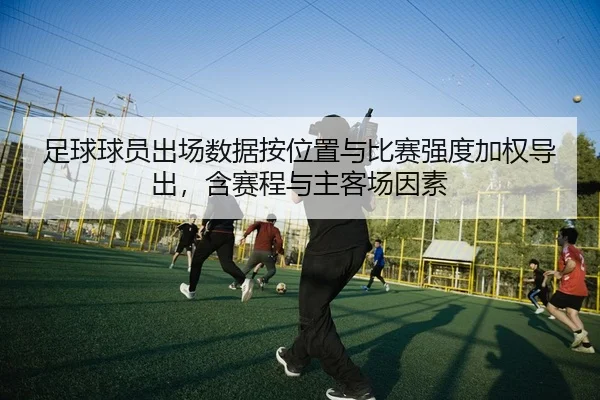 足球球员出场数据按位置与比赛强度加权导出，含赛程与主客场因素